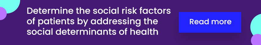  Determine the social risk factors of patients by addressing the social determinants of health
                                