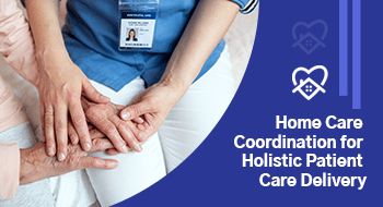 Transitioning to a Home Care Coordination Solution for Holistic Patient Care 